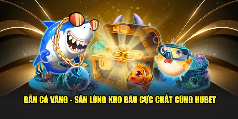 Trò chơi bắn cá vàng tại bắn cá hubet